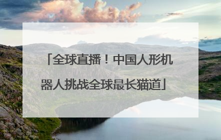 全球直播！中国人形机器人挑战全球最长猫道