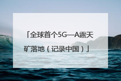 全球首个5G—A露天矿落地（记录中国）