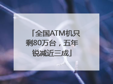 全国ATM机只剩80万台，五年锐减近三成