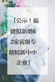 公示！福建拟新增62家省级专精特新中小企业