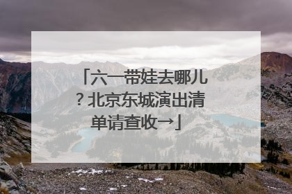 六一带娃去哪儿？北京东城演出清单请查收→