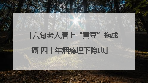 六旬老人唇上“黄豆”拖成癌 四十年烟瘾埋下隐患