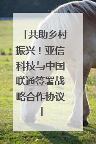 共助乡村振兴！亚信科技与中国联通签署战略合作协议
