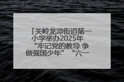 关岭龙潭街道第一小学举办2025年“牢记党的教导 争做强国少年”“六一”文艺汇演活动