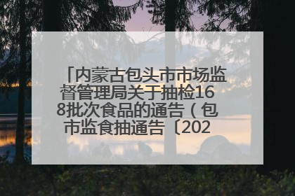 内蒙古包头市市场监督管理局关于抽检168批次食品的通告（包市监食抽通告〔2025〕3号）