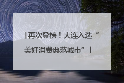 再次登榜!大连入选“美好消费典范城市”