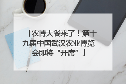 农博大餐来了！第十九届中国武汉农业博览会即将“开席”