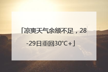 凉爽天气余额不足，28-29日重回30℃+