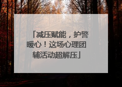 减压赋能，护警暖心！这场心理团辅活动超解压