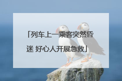列车上一乘客突然昏迷 好心人开展急救