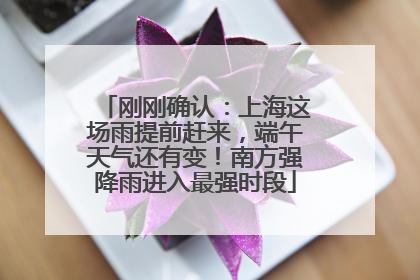 刚刚确认：上海这场雨提前赶来，端午天气还有变！南方强降雨进入最强时段