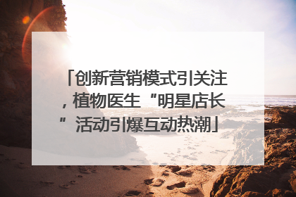 创新营销模式引关注，植物医生“明星店长”活动引爆互动热潮