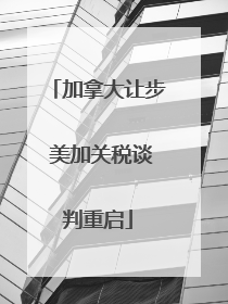加拿大让步 美加关税谈判重启