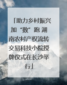 助力乡村振兴加“数”跑 湖南农村产权流转交易科技小院授牌仪式在长沙举行