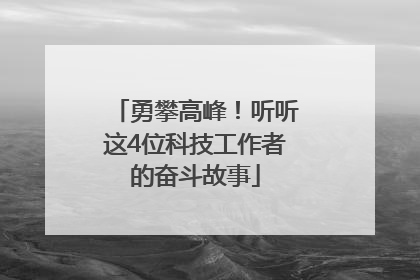 勇攀高峰！听听这4位科技工作者的奋斗故事