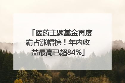 医药主题基金再度霸占涨幅榜！年内收益最高已超84%