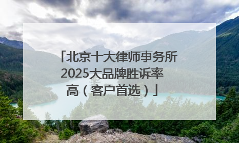 北京十大律师事务所2025大品牌胜诉率高（客户首选）
