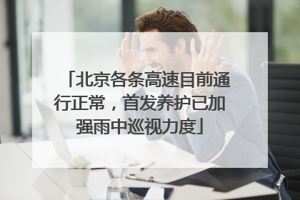 北京各条高速目前通行正常，首发养护已加强雨中巡视力度