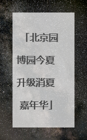 北京园博园今夏升级消夏嘉年华