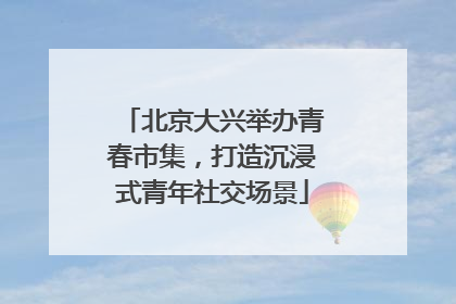 北京大兴举办青春市集，打造沉浸式青年社交场景