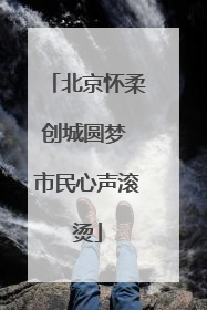 北京怀柔创城圆梦 市民心声滚烫