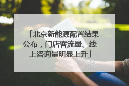 北京新能源配置结果公布，门店客流量、线上咨询量明显上升