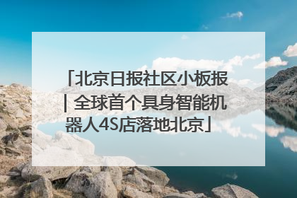 北京日报社区小板报｜全球首个具身智能机器人4S店落地北京