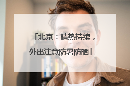 北京：晴热持续，外出注意防暑防晒