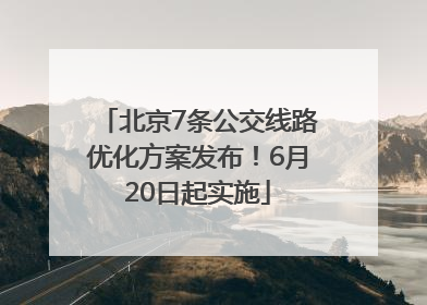 北京7条公交线路优化方案发布！6月20日起实施