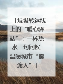 垃圾转运线上的“暖心驿站”：一杯热水一句问候 温暖城市“摆渡人”