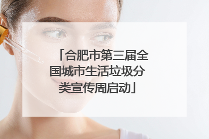 合肥市第三届全国城市生活垃圾分类宣传周启动