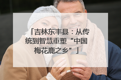 吉林东丰县：从传统到智慧重塑“中国梅花鹿之乡”