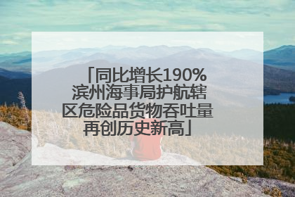 同比增长190% 滨州海事局护航辖区危险品货物吞吐量再创历史新高