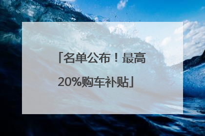 名单公布！最高20%购车补贴