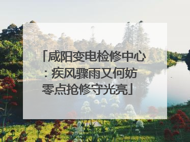 咸阳变电检修中心：疾风骤雨又何妨 零点抢修守光亮