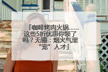咖啡烤肉火锅……这些5折优惠你领了吗？无锡：烟火气里“宠”人才