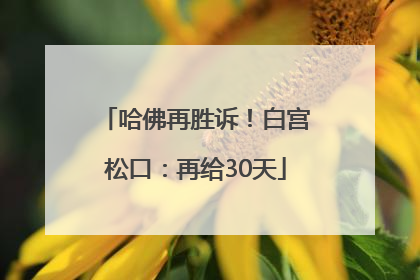 哈佛再胜诉！白宫松口：再给30天