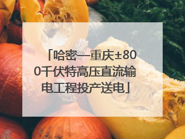 哈密—重庆±800千伏特高压直流输电工程投产送电