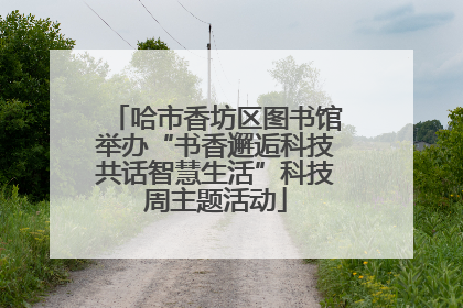 哈市香坊区图书馆举办“书香邂逅科技共话智慧生活”科技周主题活动