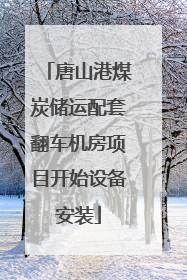 唐山港煤炭储运配套翻车机房项目开始设备安装
