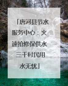唐河县节水服务中心：火速抢修保供水 三千村民用水无忧