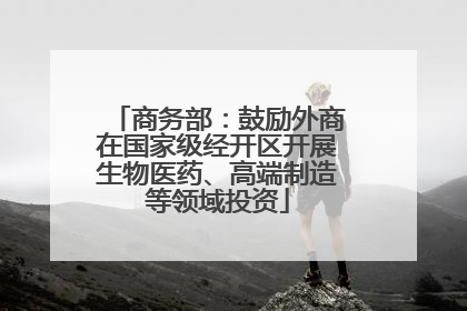 商务部：鼓励外商在国家级经开区开展生物医药、高端制造等领域投资