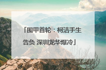围甲首轮：柯洁手生告负 深圳龙华爆冷