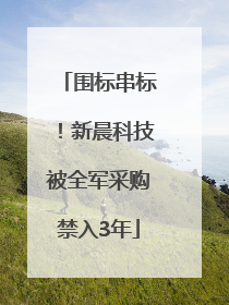 围标串标！新晨科技被全军采购禁入3年