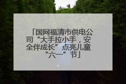 国网福清市供电公司“大手拉小手，安全伴成长”点亮儿童“六一”节