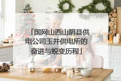 国网山西山阴县供电公司玉井供电所的奋进与蜕变历程