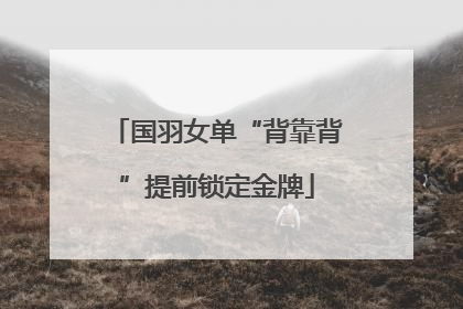 国羽女单“背靠背”提前锁定金牌