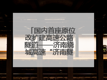 国内首座原位改扩建高速公路隧道——济南绕城高速“济南隧道”开工建设