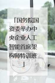 国务院国资委举办中央企业人工智能首席架构师特训班