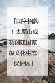 国字招牌！太原市成功创建国家级文化生态保护区